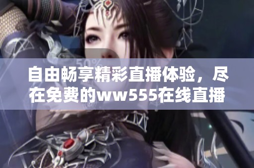 自由畅享精彩直播体验，尽在免费的ww555在线直播平台