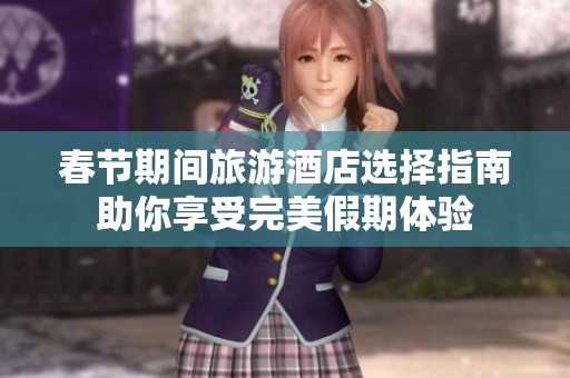 春节期间旅游酒店选择指南助你享受完美假期体验