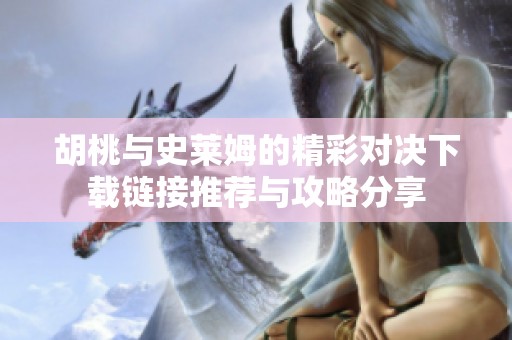 胡桃与史莱姆的精彩对决下载链接推荐与攻略分享