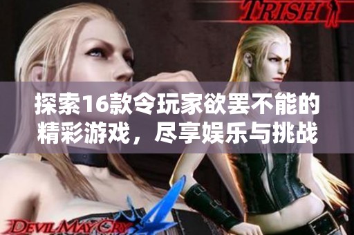 探索16款令玩家欲罢不能的精彩游戏，尽享娱乐与挑战的乐趣