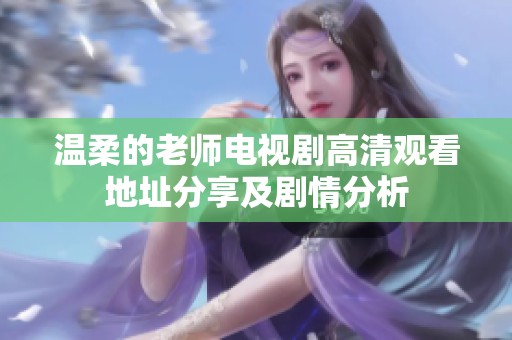 温柔的老师电视剧高清观看地址分享及剧情分析