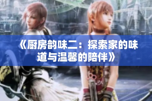 《厨房韵味二：探索家的味道与温馨的陪伴》