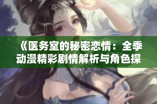《医务室的秘密恋情：全季动漫精彩剧情解析与角色探讨》