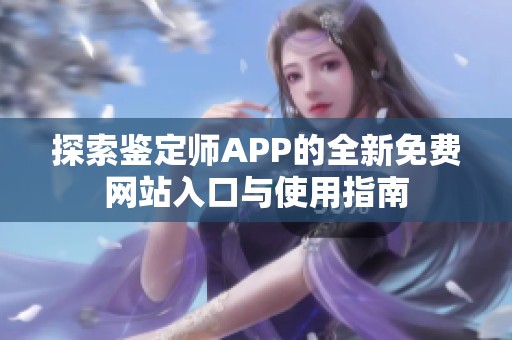探索鉴定师APP的全新免费网站入口与使用指南