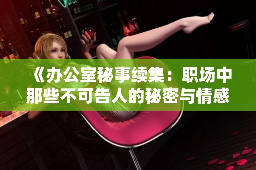 《办公室秘事续集：职场中那些不可告人的秘密与情感纠葛》