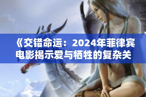 《交错命运：2024年菲律宾电影揭示爱与牺牲的复杂关系》