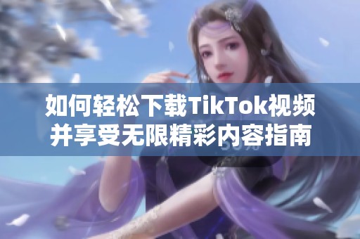 如何轻松下载TikTok视频并享受无限精彩内容指南