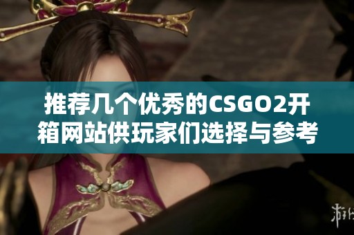 推荐几个优秀的CSGO2开箱网站供玩家们选择与参考