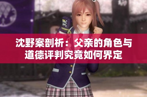 沈野案剖析：父亲的角色与道德评判究竟如何界定