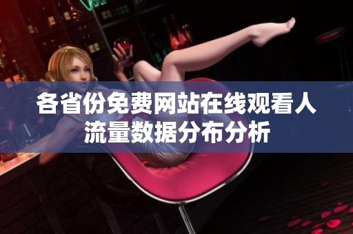 各省份免费网站在线观看人流量数据分布分析