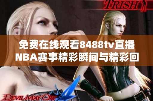 免费在线观看8488tv直播NBA赛事精彩瞬间与精彩回放