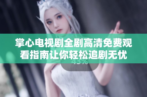 掌心电视剧全剧高清免费观看指南让你轻松追剧无忧