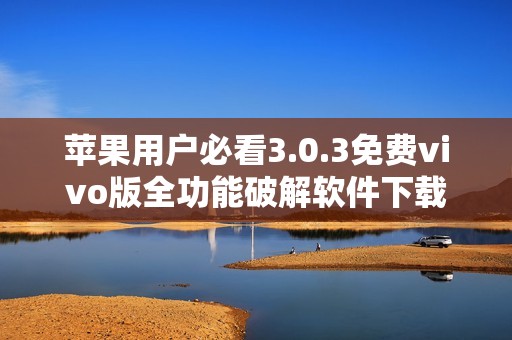 苹果用户必看3.0.3免费vivo版全功能破解软件下载合集