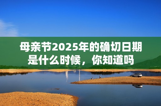 母亲节2025年的确切日期是什么时候，你知道吗
