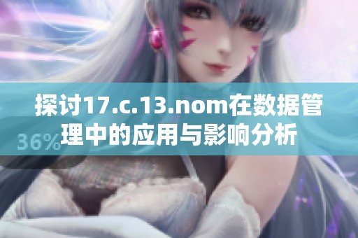 探讨17.c.13.nom在数据管理中的应用与影响分析