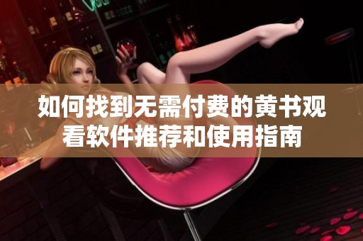 如何找到无需付费的黄书观看软件推荐和使用指南