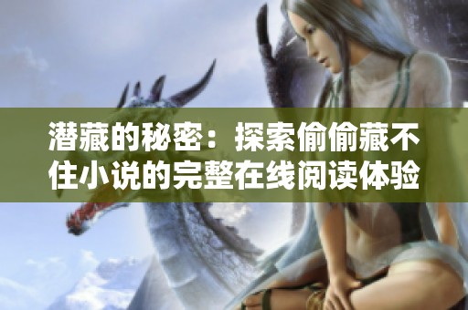 潜藏的秘密：探索偷偷藏不住小说的完整在线阅读体验
