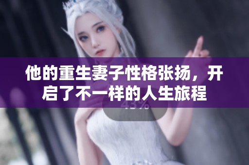 他的重生妻子性格张扬，开启了不一样的人生旅程