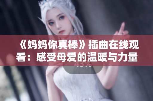 《妈妈你真棒》插曲在线观看：感受母爱的温暖与力量