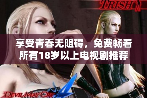 享受青春无阻碍，免费畅看所有18岁以上电视剧推荐