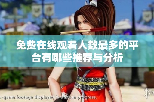 免费在线观看人数最多的平台有哪些推荐与分析