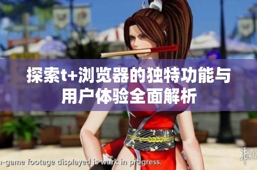 探索t+浏览器的独特功能与用户体验全面解析