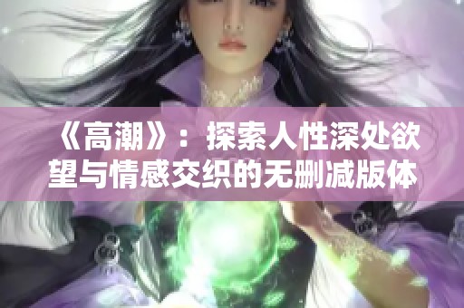 《高潮》：探索人性深处欲望与情感交织的无删减版体验
