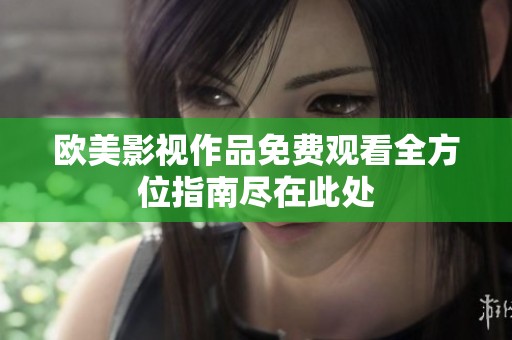 欧美影视作品免费观看全方位指南尽在此处
