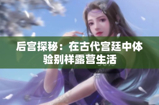 后宫探秘：在古代宫廷中体验别样露营生活