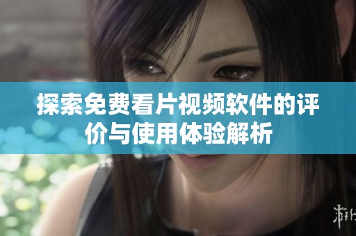 探索免费看片视频软件的评价与使用体验解析