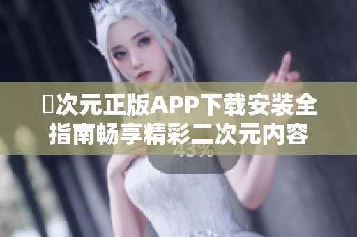 囧次元正版APP下载安装全指南畅享精彩二次元内容