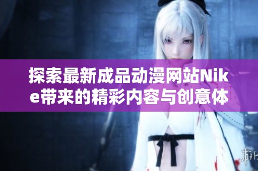 探索最新成品动漫网站Nike带来的精彩内容与创意体验