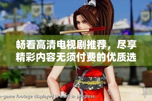 畅看高清电视剧推荐，尽享精彩内容无须付费的优质选择