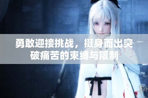 勇敢迎接挑战，挺身而出突破痛苦的束缚与限制