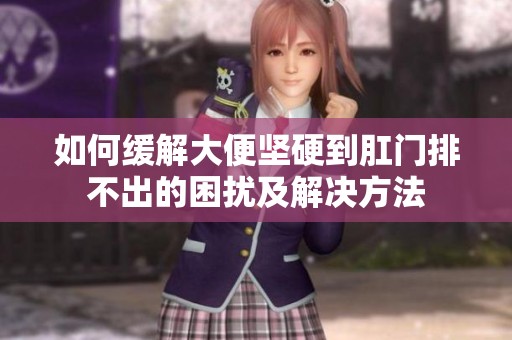 如何缓解大便坚硬到肛门排不出的困扰及解决方法