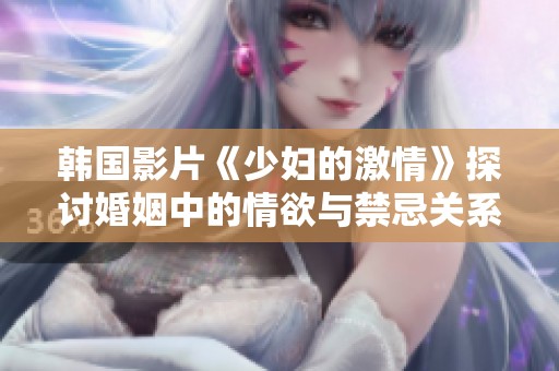 韩国影片《少妇的激情》探讨婚姻中的情欲与禁忌关系的复杂性