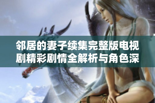邻居的妻子续集完整版电视剧精彩剧情全解析与角色深度剖析