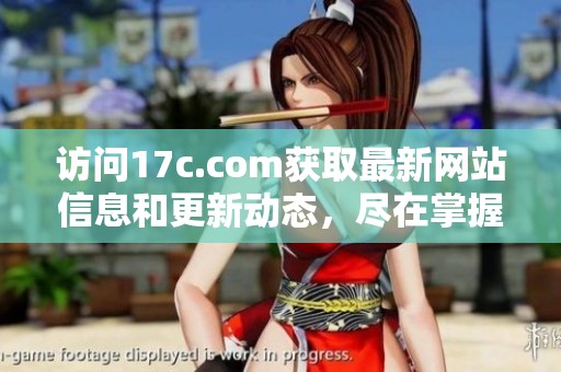 访问17c.com获取最新网站信息和更新动态，尽在掌握之中