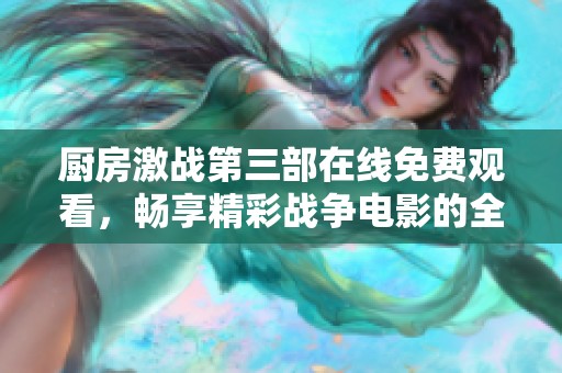 厨房激战第三部在线免费观看，畅享精彩战争电影的全新体验