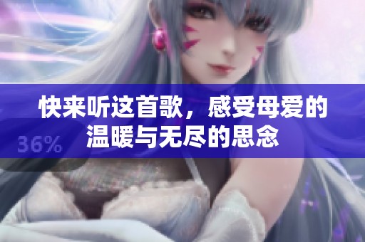 快来听这首歌，感受母爱的温暖与无尽的思念