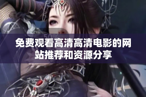 免费观看高清高清电影的网站推荐和资源分享