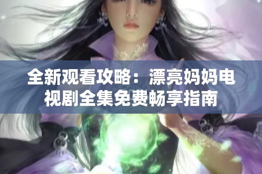 全新观看攻略：漂亮妈妈电视剧全集免费畅享指南