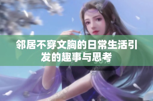 邻居不穿文胸的日常生活引发的趣事与思考