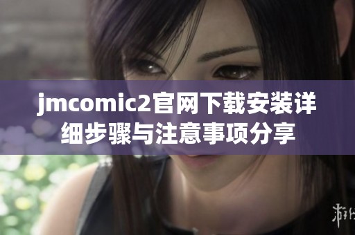 jmcomic2官网下载安装详细步骤与注意事项分享