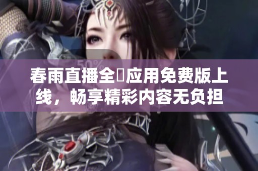 春雨直播全婐应用免费版上线，畅享精彩内容无负担