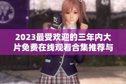 2023最受欢迎的三年内大片免费在线观看合集推荐与分享