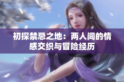 初探禁忌之地：两人间的情感交织与冒险经历