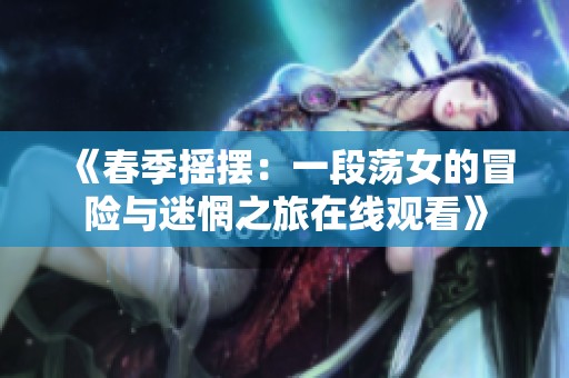《春季摇摆：一段荡女的冒险与迷惘之旅在线观看》