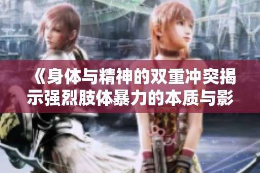 《身体与精神的双重冲突揭示强烈肢体暴力的本质与影响》