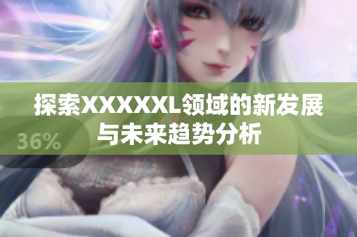 探索XXXXXL领域的新发展与未来趋势分析